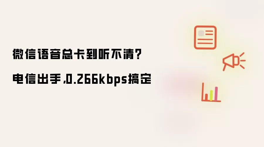微信语音总卡到听不清？电信出手：0.266kbps搞定