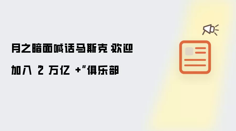 月之暗面向马斯克喊话：欢迎加入“2 万亿 +”俱乐部