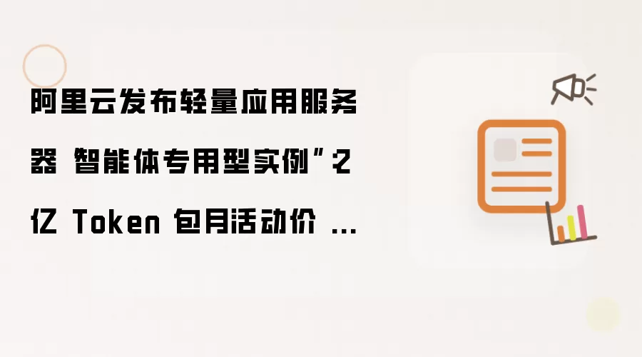 阿里云推出轻量应用服务器智能体专用型实例：2 亿 Token 包月活动价 262.5 元 / 月
