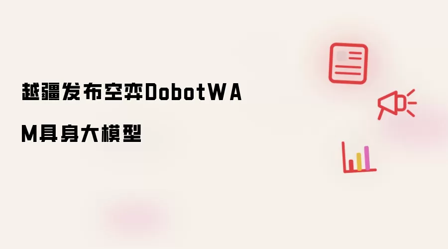 越疆推出空弈DobotWAM具身大模型