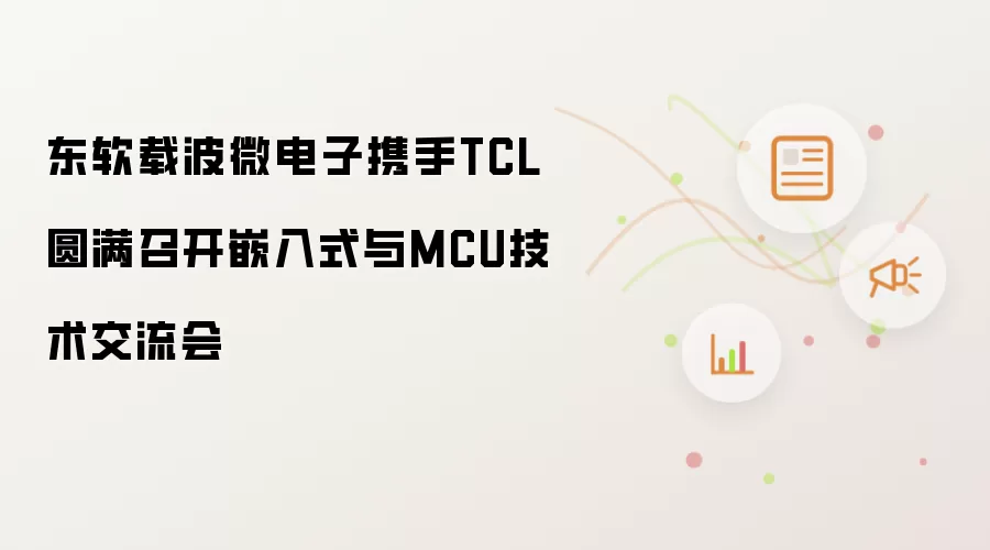 东软载波微电子携手TCL成功召开嵌入式与MCU技术交流会