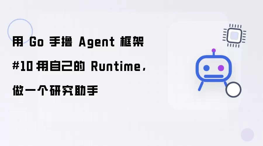 用 Go 手撸 Agent 框架 10：用自己的 Runtime：做一个研究助手