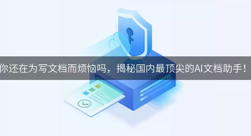 你还在为写文档而烦恼吗：揭秘国内最顶尖的AI文档助手！
