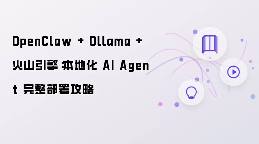 火山引擎 + OpenClaw + Ollama：本地化 AI Agent 完整部署攻略