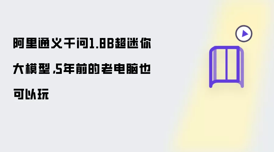 阿里通义千问1.8B超迷你大模型：5年前的老电脑也可以玩