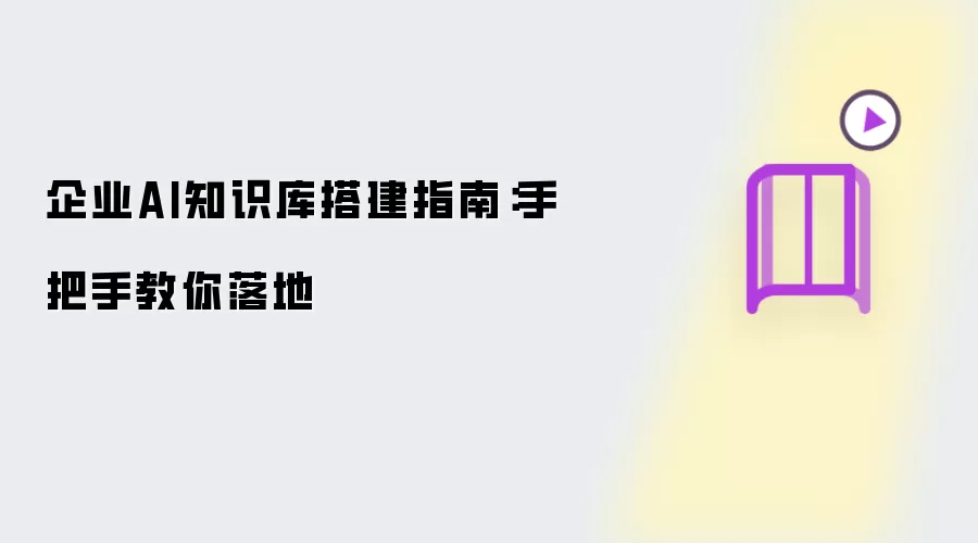 企业AI知识库搭建指南：手把手教你落地实操