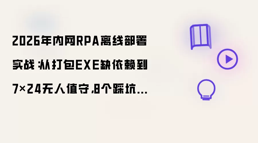 2026年内网RPA离线部署实战：从打包EXE缺依赖到7×24无人值守：8个踩坑记录与完整避坑方案