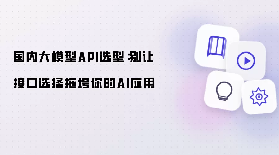 国内大模型API选型：别让接口选择拖垮您的AI应用