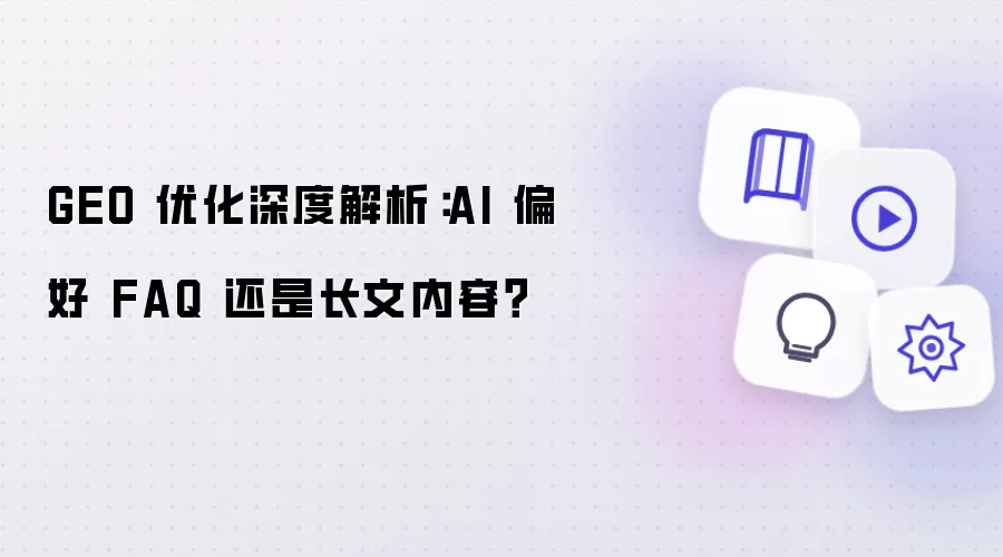GEO 优化深度解析：AI 更偏好 FAQ 还是长文内容？