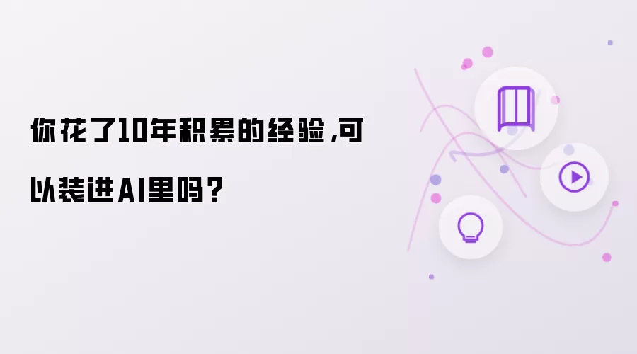 你花了10年积累的经验：可以装进AI里吗？