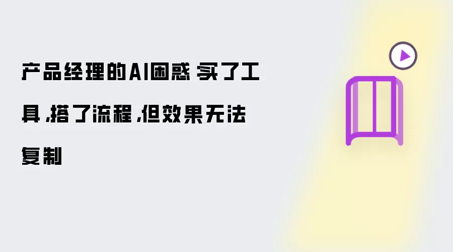 产品经理的AI困惑：买了工具搭了流程但效果无法复制