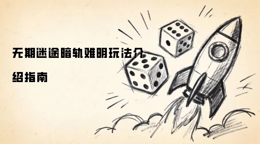 无期迷途暗轨难明玩法说明指南