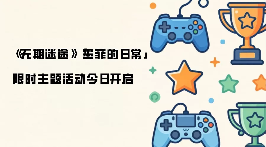 无期迷途：墨菲的日常限时主题活动今日开启