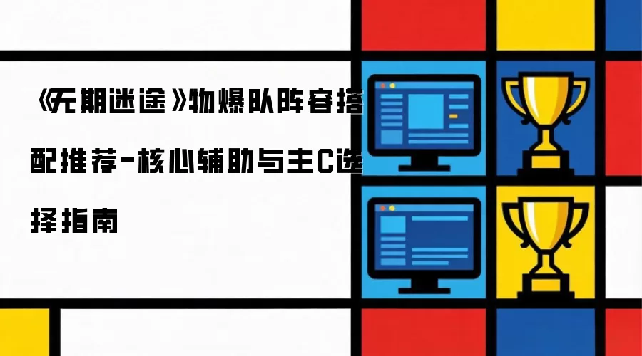 无期迷途物爆队阵容搭配推荐-核心辅助及主C选择指南