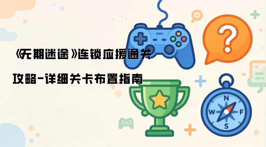 《无期迷途》连锁应援通关攻略:详细关卡布置指南