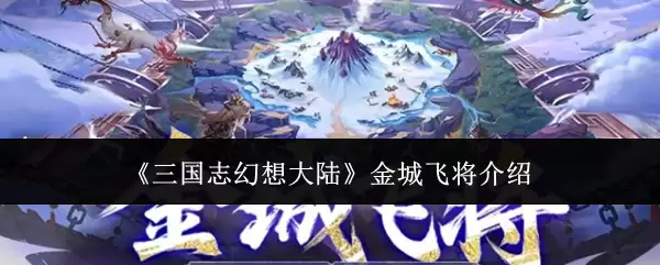 《三国志幻想大陆》金城飞将详解