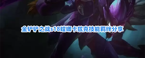 金铲铲之战s18螳螂卡兹克技能羁绊详解