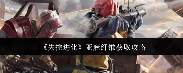 失控进化亚麻纤维获取攻略