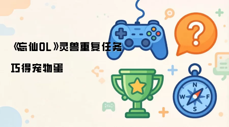 忘仙OL 灵兽重复任务 巧得宠物蛋