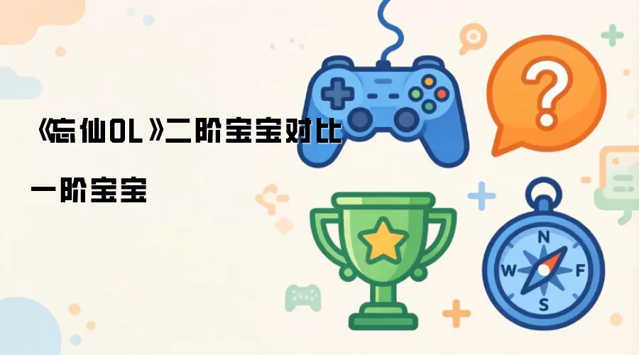 《忘仙OL》二阶宝宝一阶宝宝对比