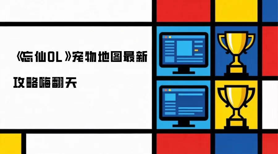 忘仙OL宠物地图最新攻略嗨翻天