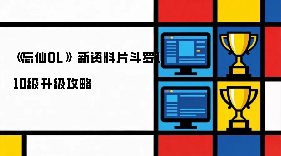 《忘仙OL》 新资料片：斗罗110级升级攻略
