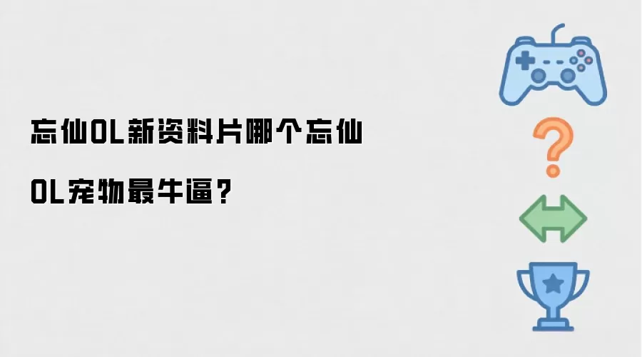 忘仙OL新资料片忘仙OL宠物哪个最牛逼?