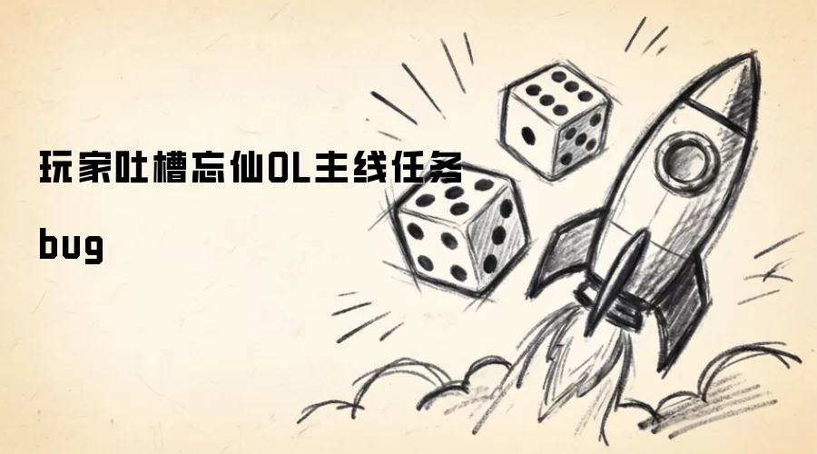 玩家吐槽忘仙OL主线任务BUG