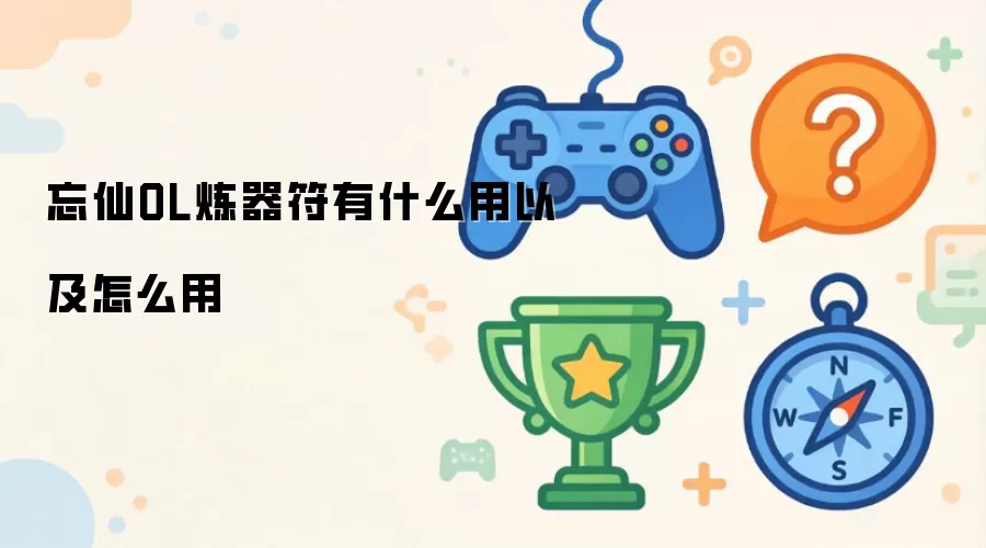 忘仙OL炼器符有什么作用以及如何使用