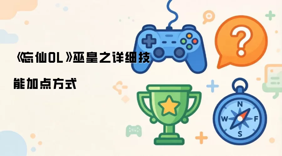 忘仙OL巫皇之详细技能加点方式