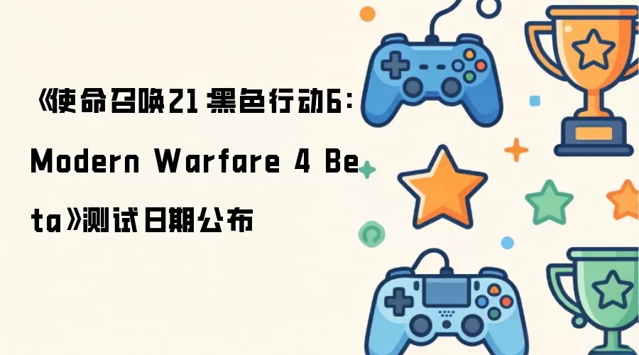 《使命召唤21：黑色行动6: Modern Warfare 4 Beta》测试日期公布