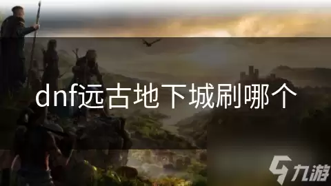 dnf远古地下城刷哪个