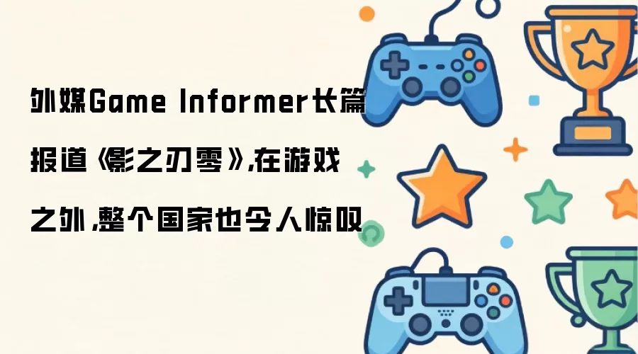 外媒Game Informer长篇报道《影之刃零》：在游戏之外，整个国家也令人惊叹