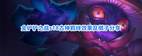 金铲铲之战s18古神羁绊效果与棋子分享
