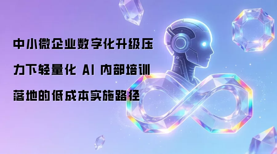 中小微企业数字化升级压力下轻量化 AI 内部培训落地的低成本执行路径
