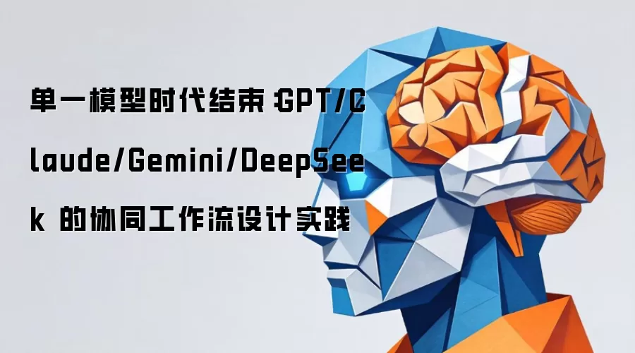 单一模型时代终结：GPT/Claude/Gemini/DeepSeek的协同工作流设计实践