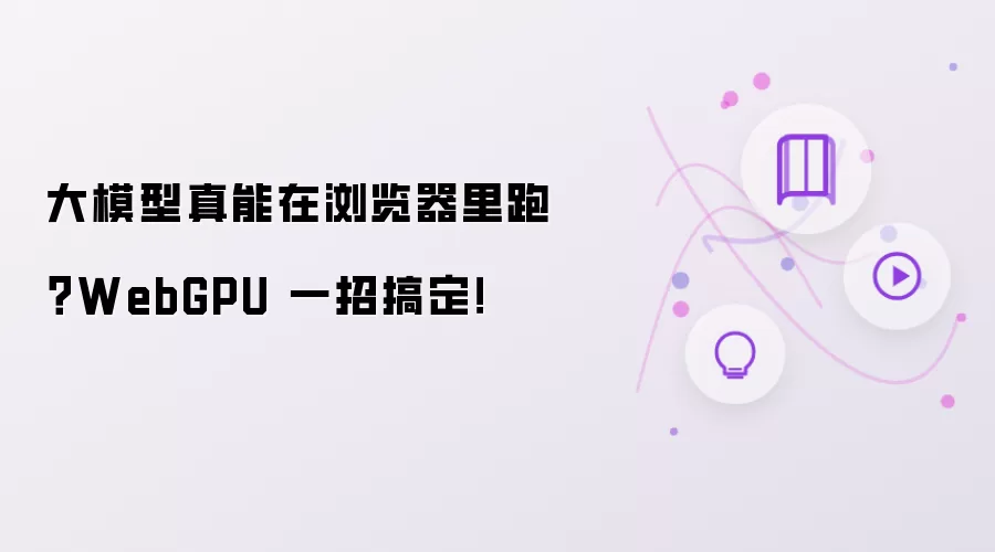 大模型真能在浏览器里跑 WebGPU 一招搞定