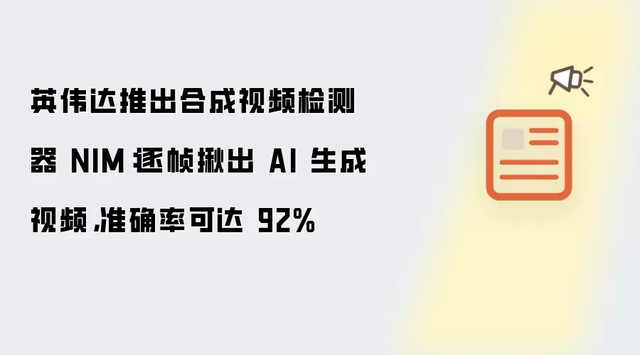 英伟达推出合成视频检测器 NIM：逐帧揪出 AI 生成视频 准确率可达 92%