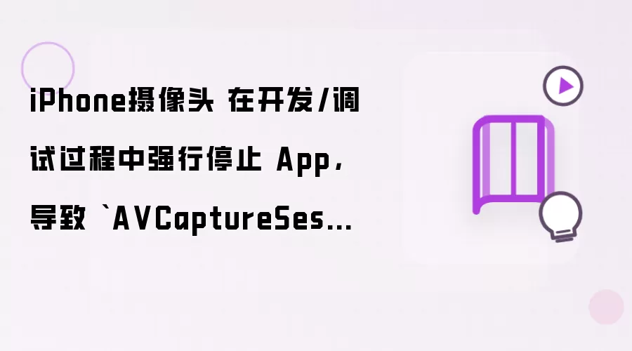 iPhone摄像头 在开发/调试过程中强行停止 App: 导致 AVCaptureSession 没有被正常释放