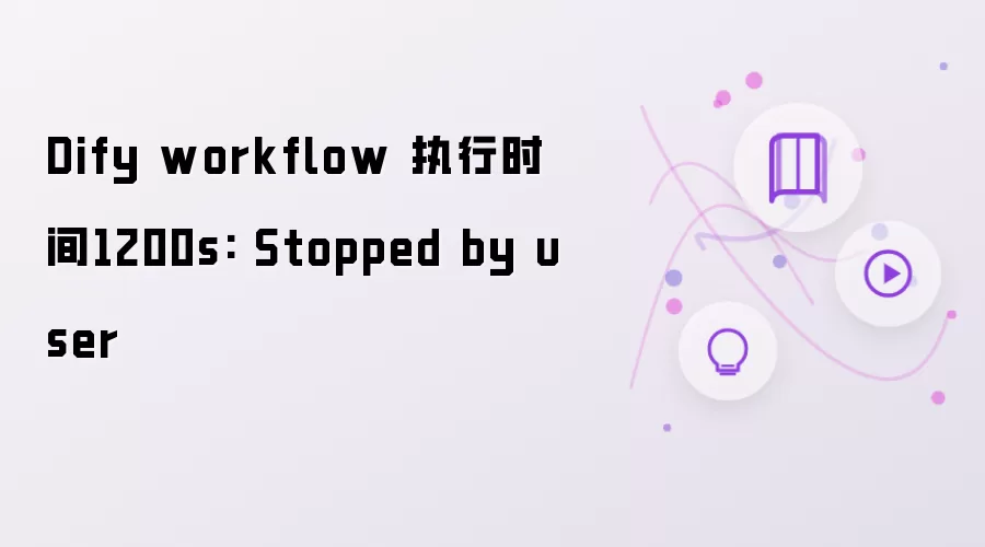 Dify workflow 执行时间1200s: 用户停止