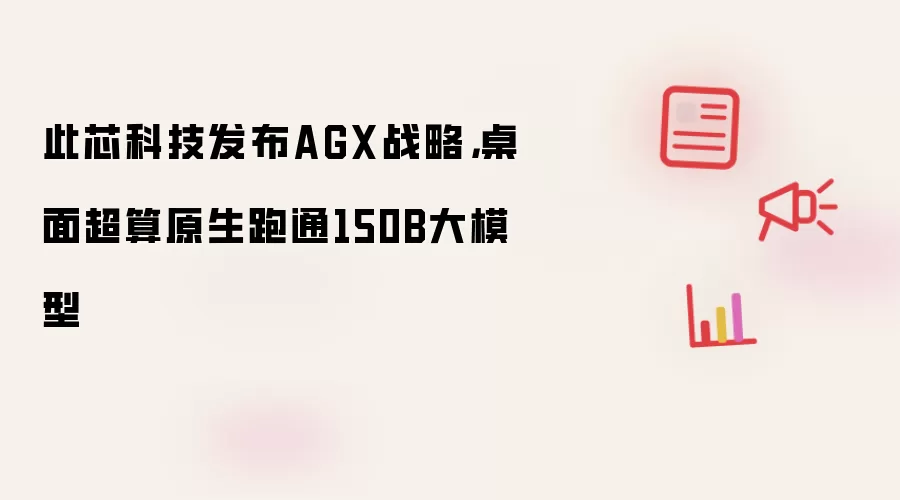 此芯科技发布AGX战略：桌面超算原生跑通150B大模型