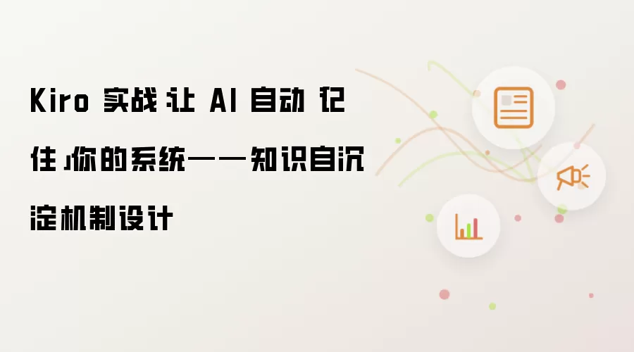 Kiro 实战：让 AI 自动“记住”你的系统——知识自沉淀机制设计