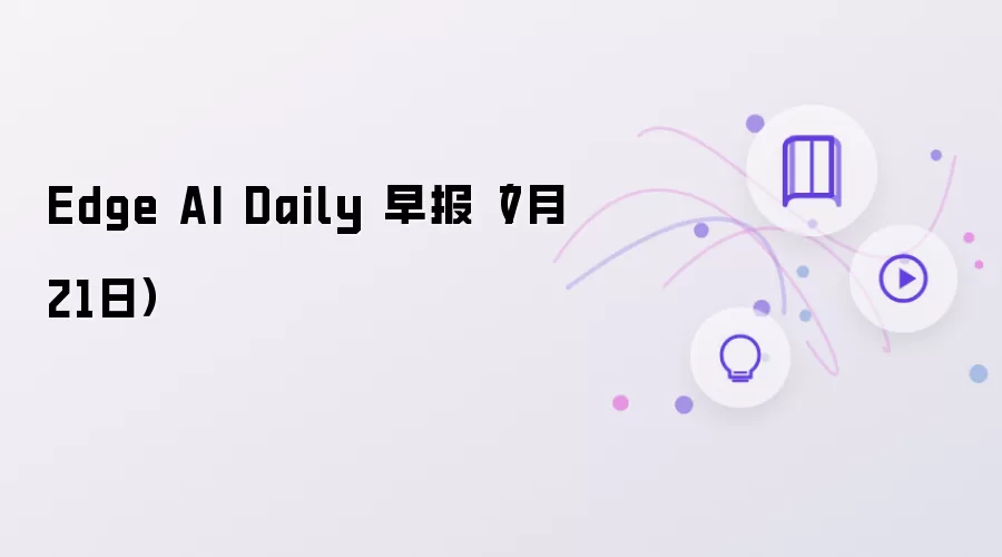 Edge AI Daily 早报 7月21日
