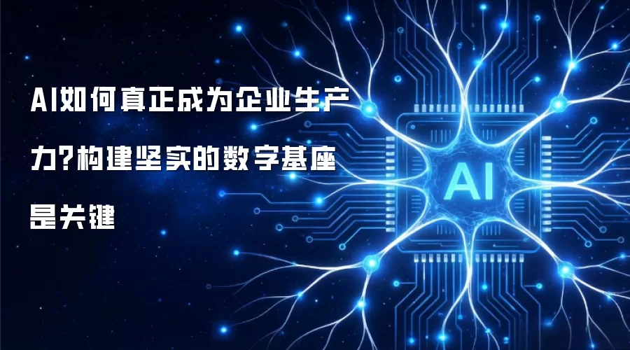 AI如何真正成为企业生产力？构建坚实数字基座是核心