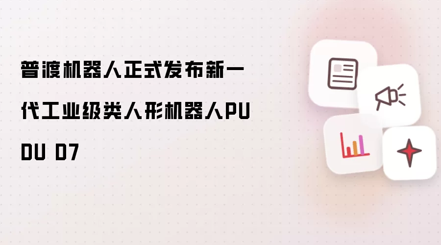 普渡机器人正式发布：新一代工业级类人形机器人PUDU D7