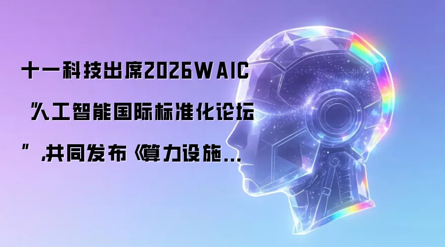 十一科技出席2026WAIC人工智能国际标准化论坛 ：共同发布《算力设施工程弹性部署建设指南》