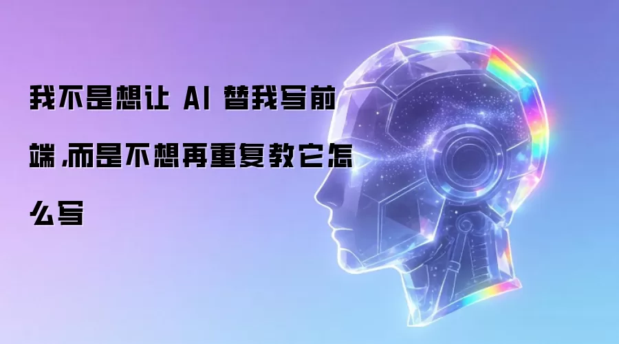 我不是想让 AI 替我写前端:而是不想再重复教它怎么写