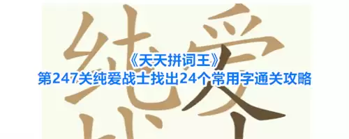 天天拼词王第247关纯爱战士通关攻略：找出24个常用字
