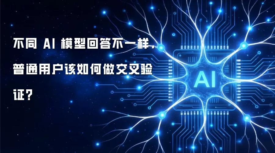 不同 AI 模型回答不一样：普通用户该如何做交叉验证