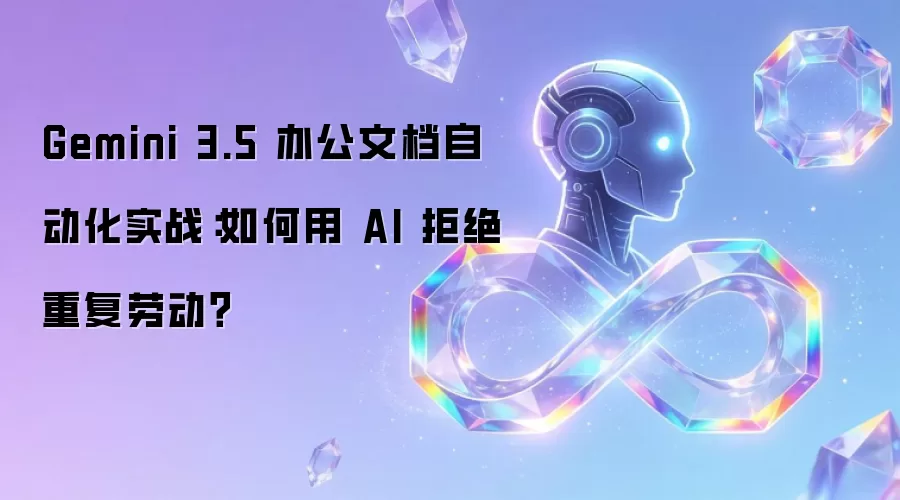 Gemini 3.5 办公文档自动化实战：怎样用 AI 拒绝重复劳动？